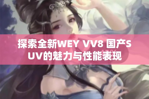 探索全新WEY VV8 国产SUV的魅力与性能表现