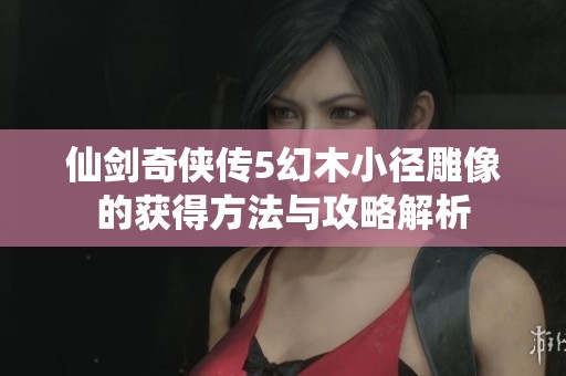 仙剑奇侠传5幻木小径雕像的获得方法与攻略解析