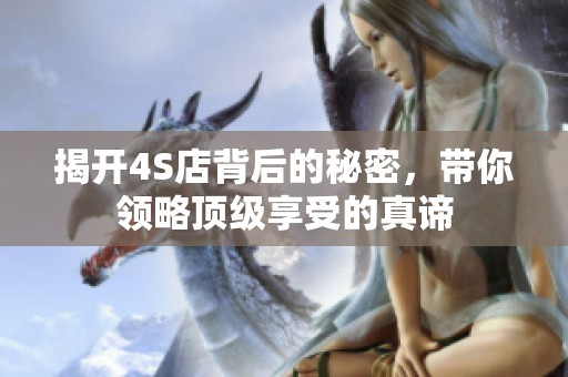 揭开4S店背后的秘密，带你领略顶级享受的真谛