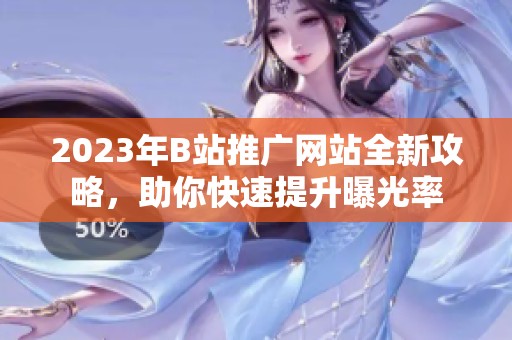 2023年B站推广网站全新攻略，助你快速提升曝光率