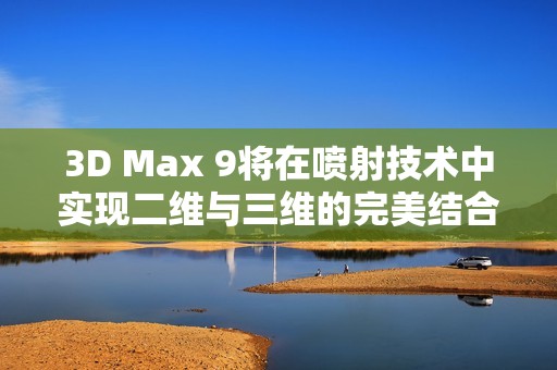 3D Max 9将在喷射技术中实现二维与三维的完美结合