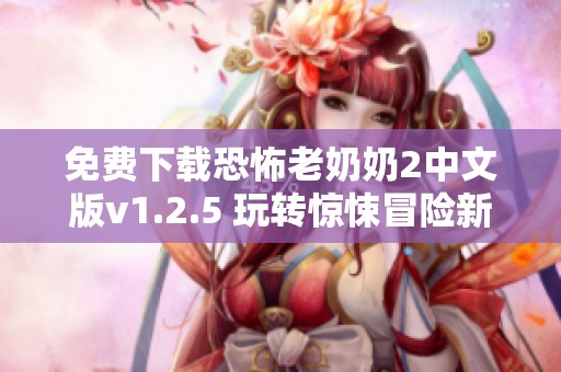 免费下载恐怖老奶奶2中文版v1.2.5 玩转惊悚冒险新体验