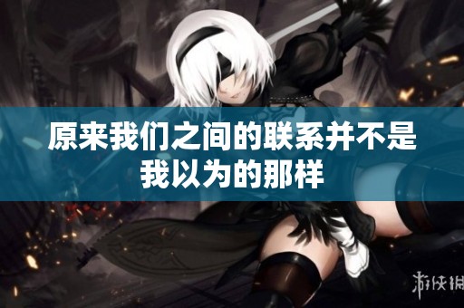 原来我们之间的联系并不是我以为的那样