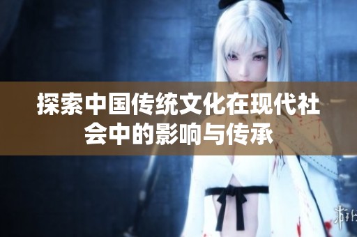 探索中国传统文化在现代社会中的影响与传承