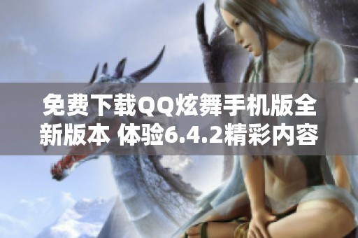免费下载QQ炫舞手机版全新版本 体验6.4.2精彩内容