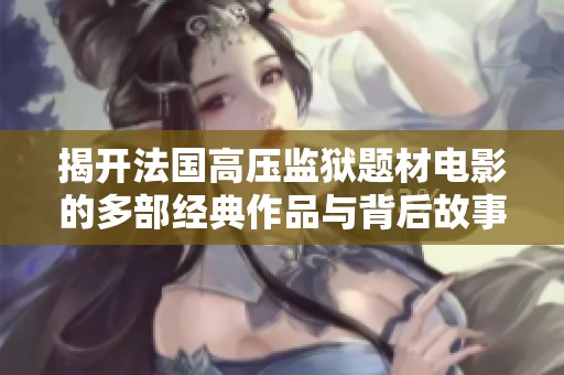 揭开法国高压监狱题材电影的多部经典作品与背后故事