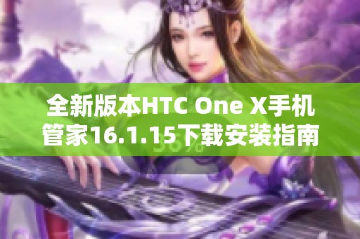 全新版本HTC One X手机管家16.1.15下载安装指南