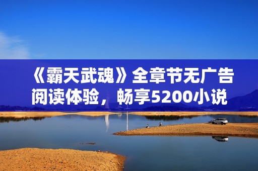 《霸天武魂》全章节无广告阅读体验，畅享5200小说网精彩内容