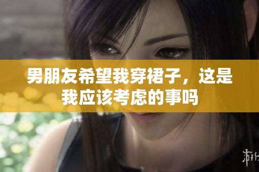 男朋友希望我穿裙子，这是我应该考虑的事吗