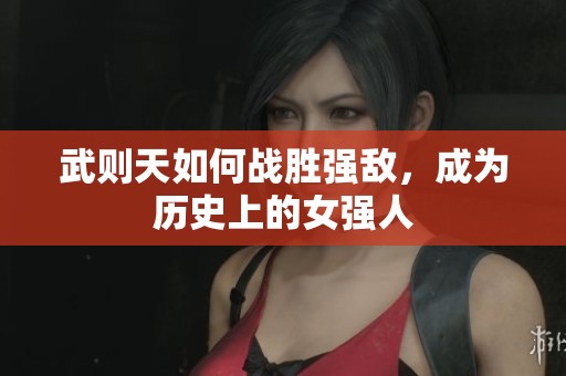 武则天如何战胜强敌，成为历史上的女强人