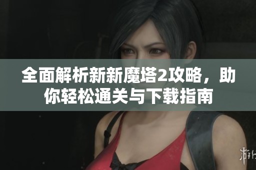全面解析新新魔塔2攻略，助你轻松通关与下载指南