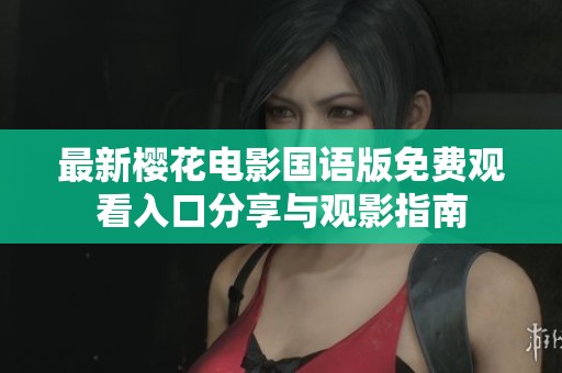 最新樱花电影国语版免费观看入口分享与观影指南