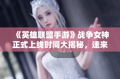 《英雄联盟手游》战争女神正式上线时间大揭秘，速来查看！