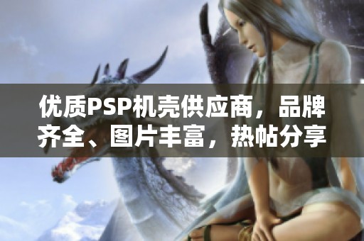 优质PSP机壳供应商，品牌齐全、图片丰富，热帖分享尽在阿里巴巴平台