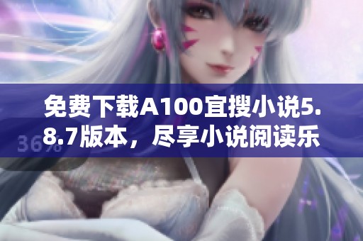 免费下载A100宜搜小说5.8.7版本，尽享小说阅读乐趣