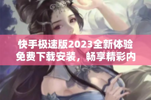 快手极速版2023全新体验免费下载安装，畅享精彩内容
