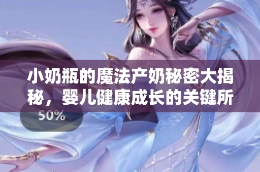 小奶瓶的魔法产奶秘密大揭秘，婴儿健康成长的关键所在