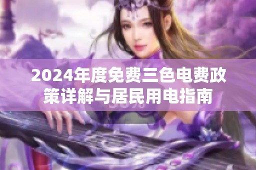 2024年度免费三色电费政策详解与居民用电指南