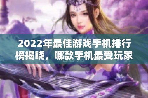2022年最佳游戏手机排行榜揭晓，哪款手机最受玩家喜爱