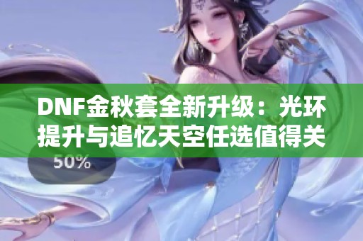 DNF金秋套全新升级：光环提升与追忆天空任选值得关注