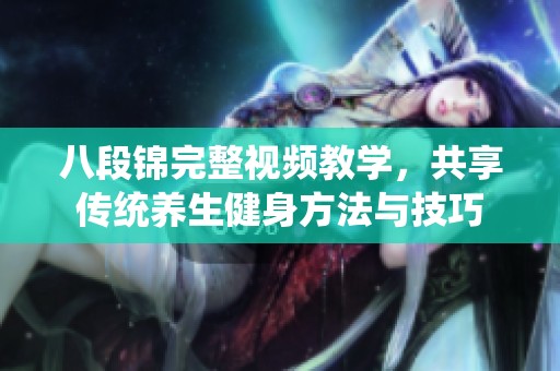 八段锦完整视频教学，共享传统养生健身方法与技巧