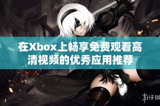 在Xbox上畅享免费观看高清视频的优秀应用推荐