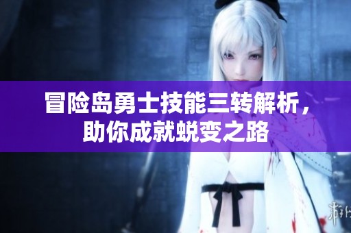 冒险岛勇士技能三转解析，助你成就蜕变之路