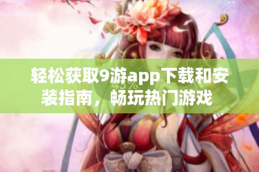 轻松获取9游app下载和安装指南，畅玩热门游戏 