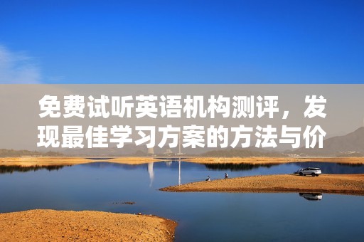 免费试听英语机构测评，发现最佳学习方案的方法与价格对比