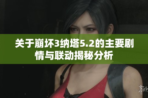 关于崩坏3纳塔5.2的主要剧情与联动揭秘分析