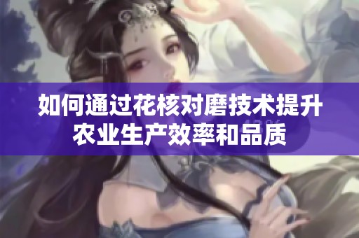 如何通过花核对磨技术提升农业生产效率和品质