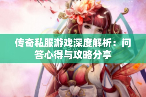 传奇私服游戏深度解析：问答心得与攻略分享