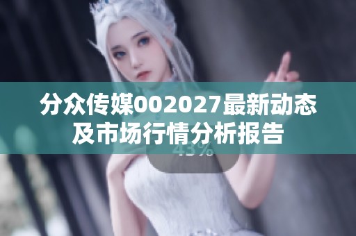 分众传媒002027最新动态及市场行情分析报告