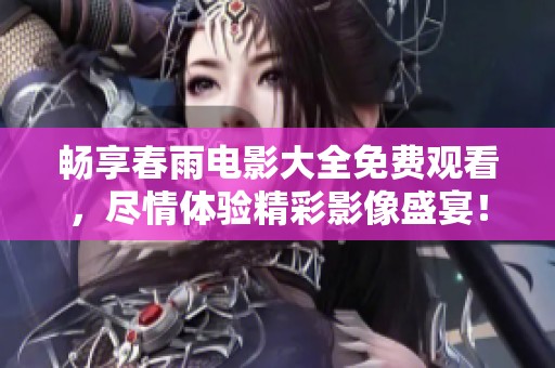 畅享春雨电影大全免费观看，尽情体验精彩影像盛宴！