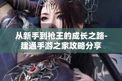 从新手到枪王的成长之路-建通手游之家攻略分享