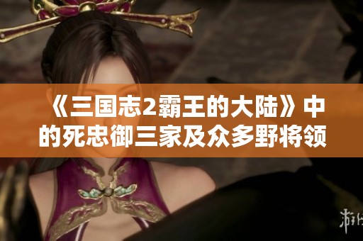 《三国志2霸王的大陆》中的死忠御三家及众多野将领盘点