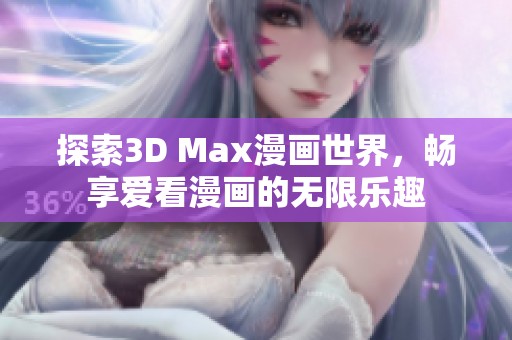 探索3D Max漫画世界，畅享爱看漫画的无限乐趣