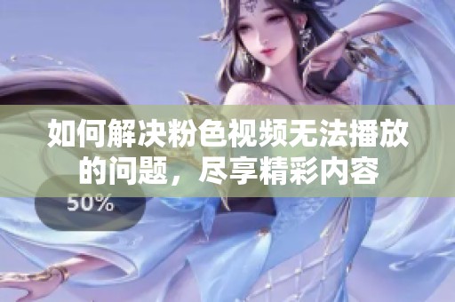 如何解决粉色视频无法播放的问题，尽享精彩内容