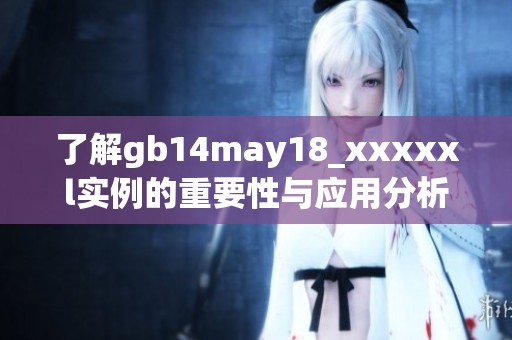 了解gb14may18_xxxxxl实例的重要性与应用分析