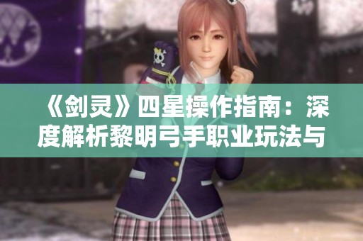 《剑灵》四星操作指南：深度解析黎明弓手职业玩法与技巧