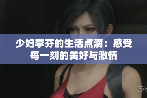 少妇李芬的生活点滴：感受每一刻的美好与激情
