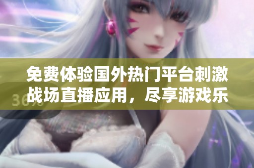 免费体验国外热门平台刺激战场直播应用，尽享游戏乐趣