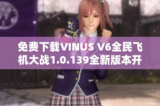 免费下载VINUS V6全民飞机大战1.0.139全新版本开启飞行冒险之旅