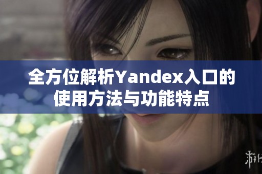 全方位解析Yandex入口的使用方法与功能特点