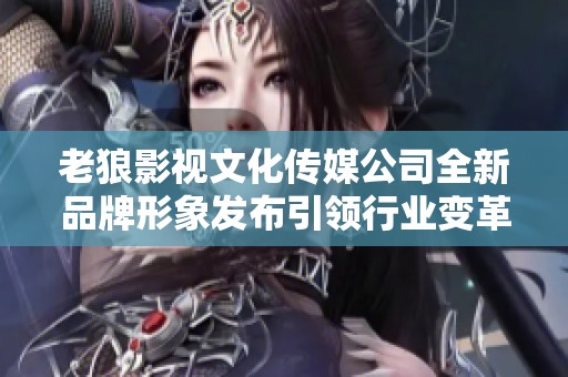 老狼影视文化传媒公司全新品牌形象发布引领行业变革