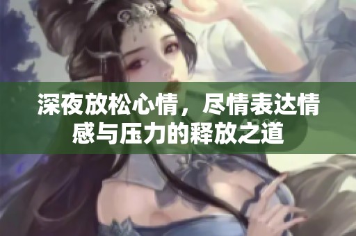 深夜放松心情，尽情表达情感与压力的释放之道