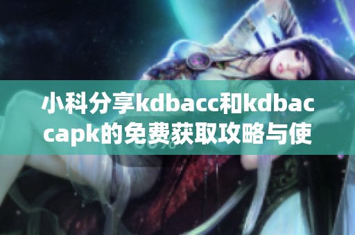 小科分享kdbacc和kdbaccapk的免费获取攻略与使用技巧