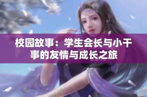 校园故事：学生会长与小干事的友情与成长之旅