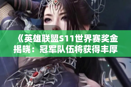 《英雄联盟S11世界赛奖金揭晓：冠军队伍将获得丰厚奖励》