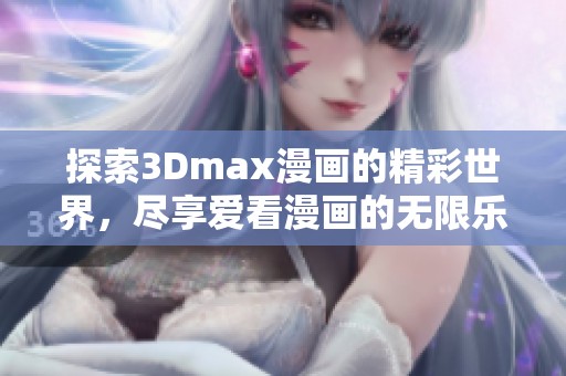 探索3Dmax漫画的精彩世界，尽享爱看漫画的无限乐趣